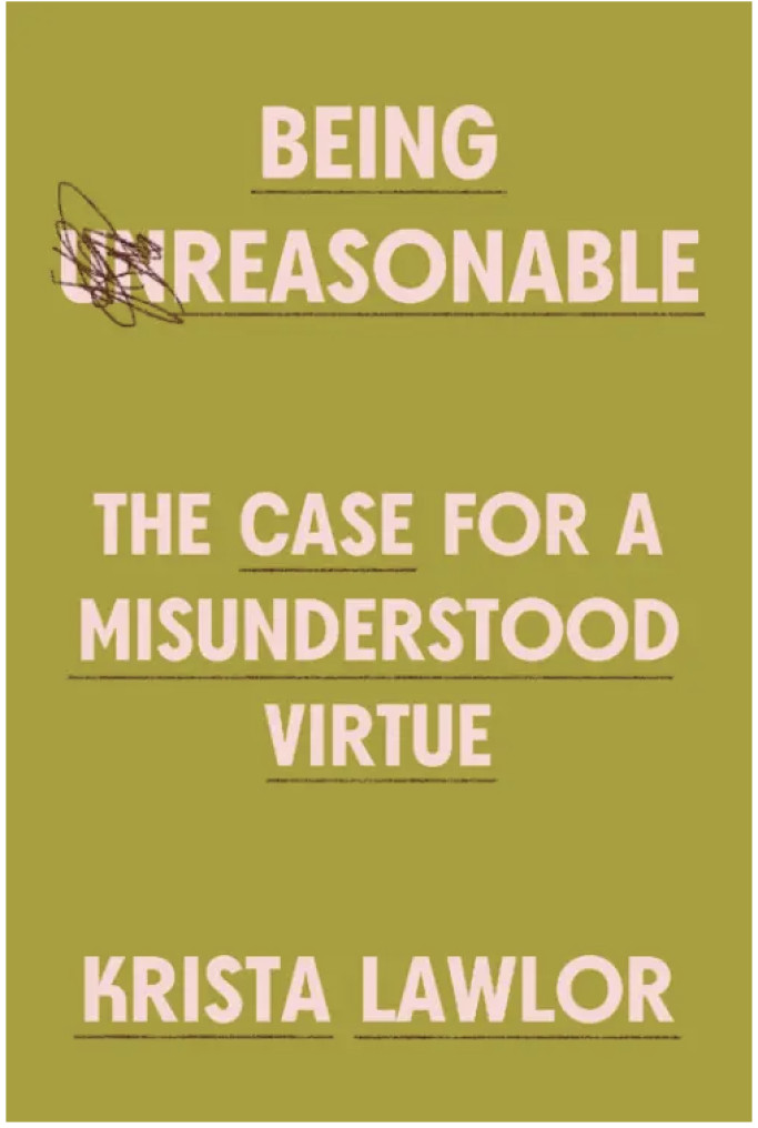 Book cover Being Unreasonable: The Case for a Misunderstood Virtue by Krista Lawlor.